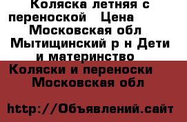 Коляска летняя с переноской › Цена ­ 500 - Московская обл., Мытищинский р-н Дети и материнство » Коляски и переноски   . Московская обл.